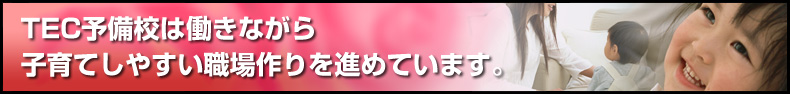 TEC予備校は働きながら子育てしやすい職場作りを進めています。

